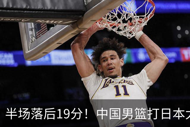 半场落后19分！中国男篮打日本太被动，老问题全暴露，郭士强拿啥翻盘？