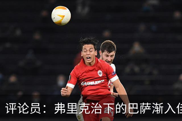 评论员：弗里克治下的巴萨渐入佳境，无论谁上场球队都运转自如